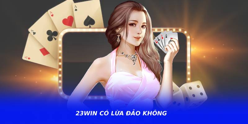 23WIN Có Lừa Đảo Không? Đánh Giá Giao Diện Và Dịch Vụ